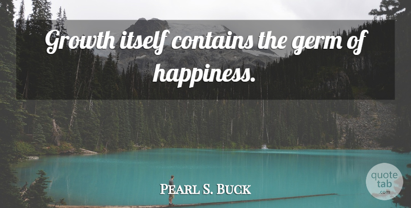 Pearl S. Buck Quote About Happiness, Growth, Germs: Growth Itself Contains The Germ...