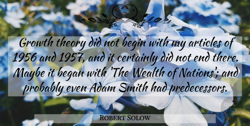 Robert Solow Quote About Adam, Articles, Began, Begin, Certainly: Growth Theory Did Not Begin...