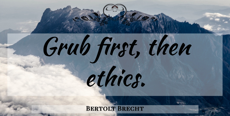 Bertolt Brecht Quote About Food, Cooking, Firsts: Grub First Then Ethics...
