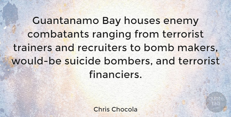 Chris Chocola Quote About Suicide, House, Enemy: Guantanamo Bay Houses Enemy Combatants...