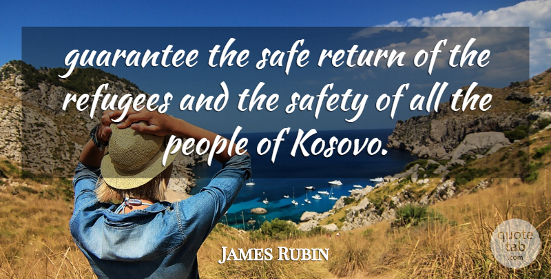 James Rubin Quote About Guarantee, People, Refugees, Return, Safe: Guarantee The Safe Return Of...