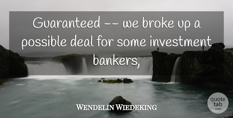 Wendelin Wiedeking Quote About Broke, Deal, Guaranteed, Investment, Possible: Guaranteed We Broke Up A...