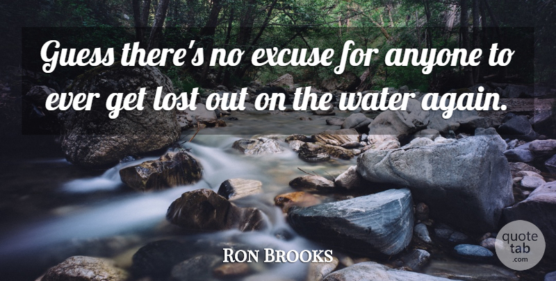 Ron Brooks Quote About Anyone, Excuse, Guess, Lost, Water: Guess Theres No Excuse For...