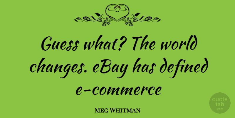 Meg Whitman Quote About Ebay, World, Commerce: Guess What The World Changes...