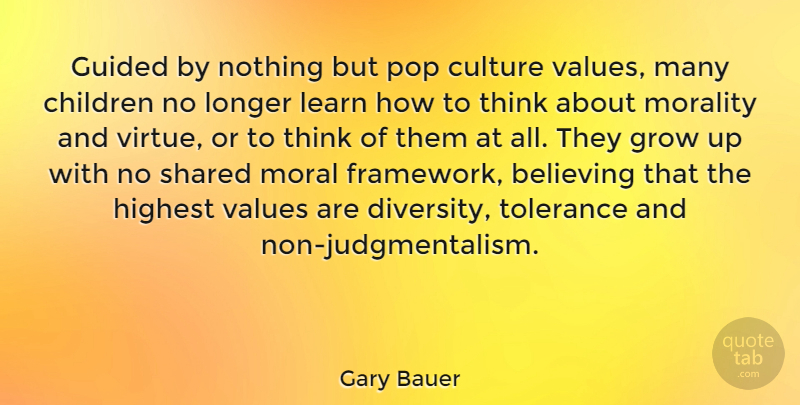 Gary Bauer Quote About Growing Up, Children, Believe: Guided By Nothing But Pop...