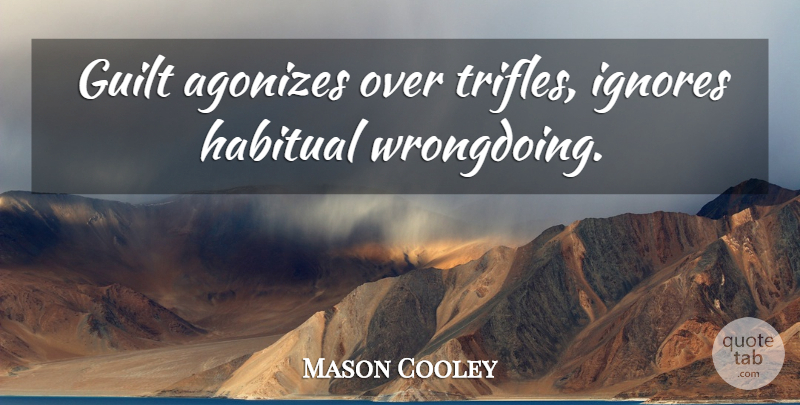 Mason Cooley Quote About Guilt, Trifles, Habitual: Guilt Agonizes Over Trifles Ignores...