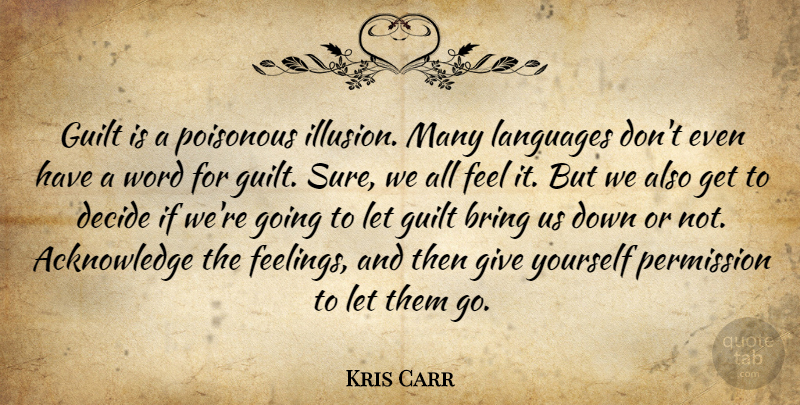 Kris Carr Quote About Bring, Decide, Guilt, Languages, Permission: Guilt Is A Poisonous Illusion...
