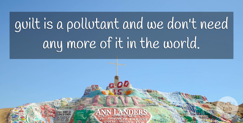 Ann Landers Quote About Guilt, World, Needs: Guilt Is A Pollutant And...