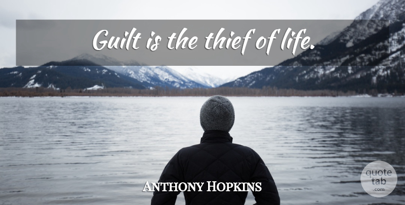 Anthony Hopkins Quote About Guilt, Thieves: Guilt Is The Thief Of...