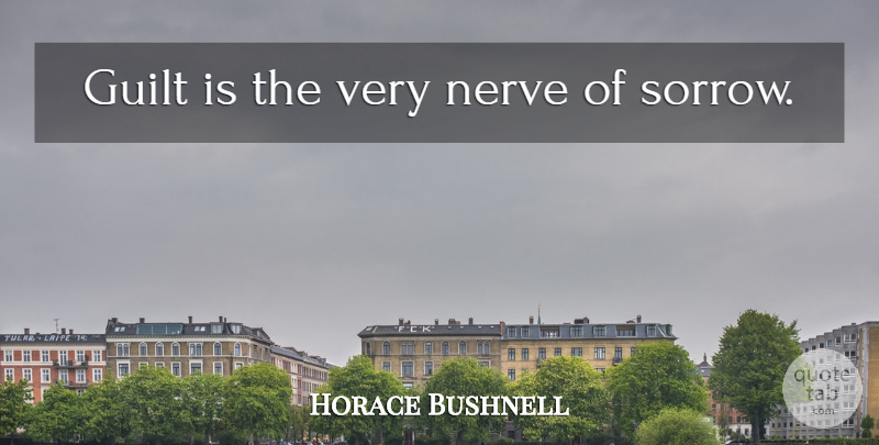 Horace Bushnell Quote About Sorrow, Guilt, Nerves: Guilt Is The Very Nerve...