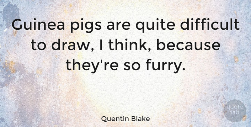 Quentin Blake Quote About Guinea, Quite: Guinea Pigs Are Quite Difficult...