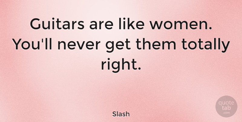Slash Quote About Guitar: Guitars Are Like Women Youll...
