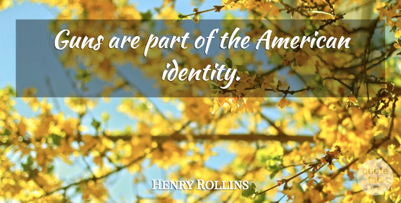 Henry Rollins Quote About Gun, Identity, American Identity: Guns Are Part Of The...