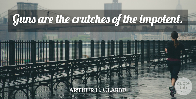 Arthur C. Clarke Quote About Gun, Crutches: Guns Are The Crutches Of...