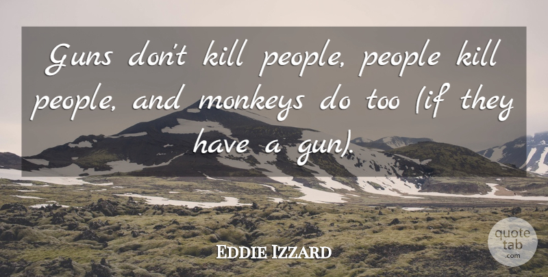 Eddie Izzard Quote About Gun, People, Monkeys: Guns Dont Kill People People...