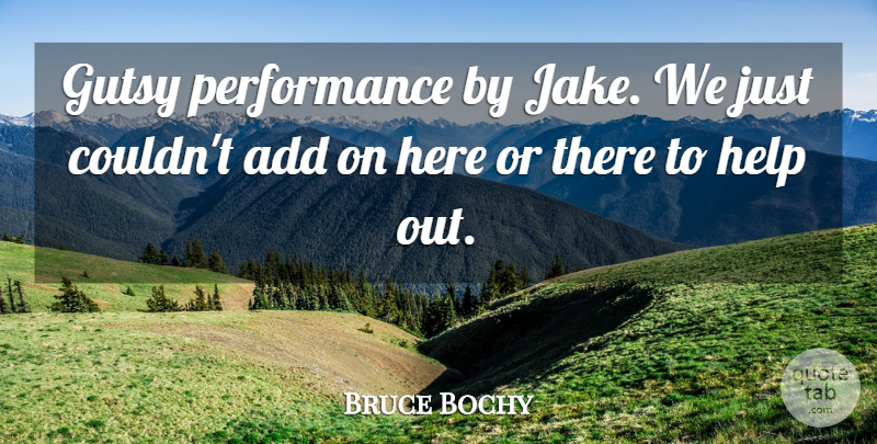 Bruce Bochy Quote About Add, Help, Performance: Gutsy Performance By Jake We...