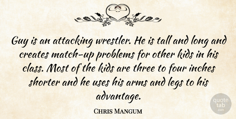 Chris Mangum Quote About Arms, Attacking, Creates, Four, Guy: Guy Is An Attacking Wrestler...