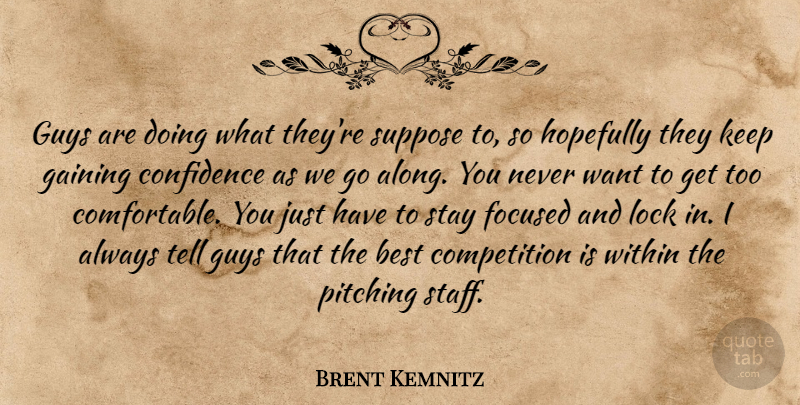 Brent Kemnitz Quote About Best, Competition, Confidence, Focused, Gaining: Guys Are Doing What Theyre...