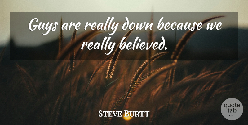 Steve Burtt Quote About Guys: Guys Are Really Down Because...