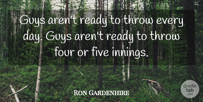 Ron Gardenhire Quote About Five, Four, Guys, Ready, Throw: Guys Arent Ready To Throw...