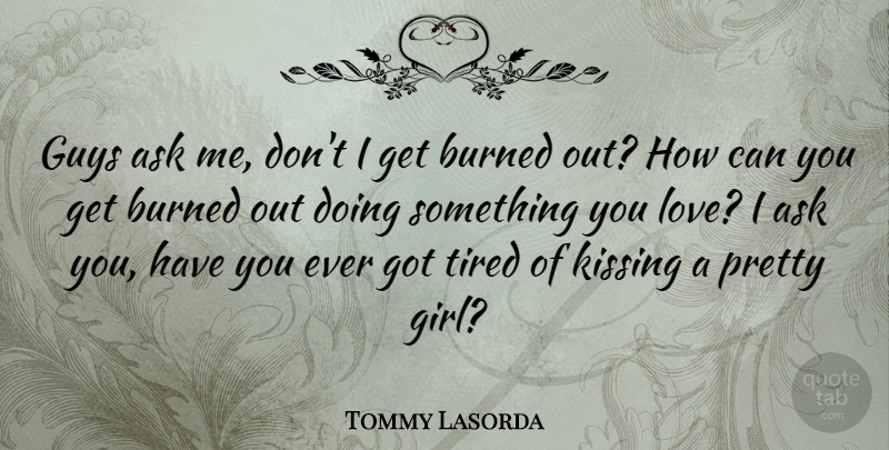 Tommy Lasorda Quote About Girl, Sports, Life And Love: Guys Ask Me Dont I...