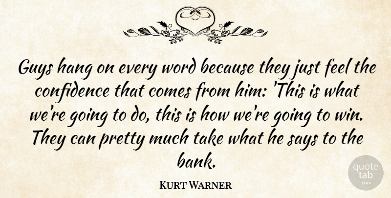 Kurt Warner Quote About Confidence, Guys, Hang, Says, Word: Guys Hang On Every Word...