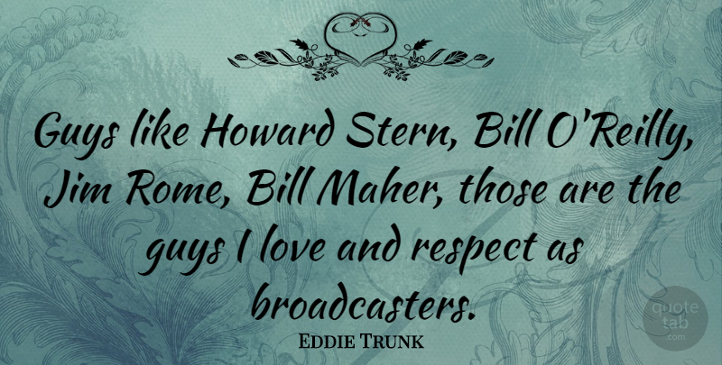 Eddie Trunk Quote About Bill, Guys, Jim, Love, Respect: Guys Like Howard Stern Bill...