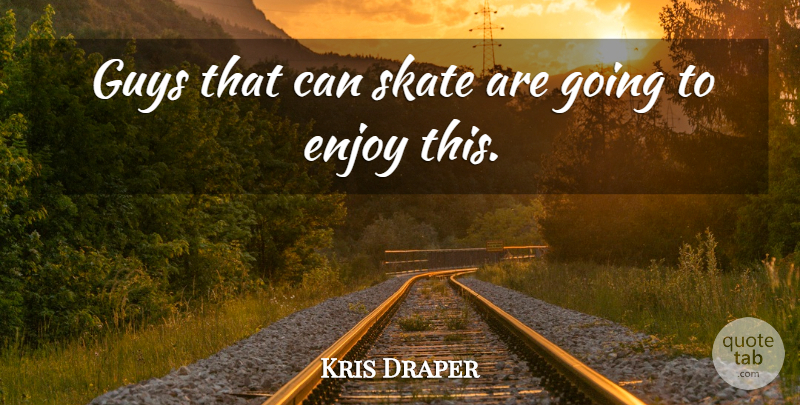 Kris Draper Quote About Enjoy, Guys, Skate: Guys That Can Skate Are...