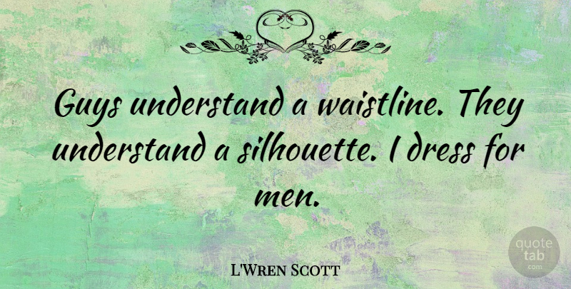 L'Wren Scott Quote About Guys, Men: Guys Understand A Waistline They...