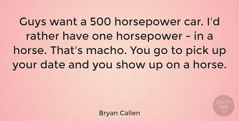 Bryan Callen Quote About Horse, Car, Guy: Guys Want A 500 Horsepower...