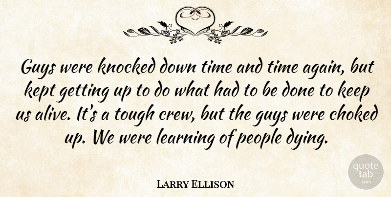 Larry Ellison Quote About Choked, Guys, Kept, Knocked, Learning: Guys Were Knocked Down Time...
