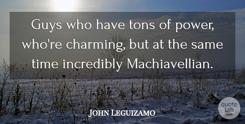 John Leguizamo Quote About Guys, Incredibly, Time, Tons: Guys Who Have Tons Of...