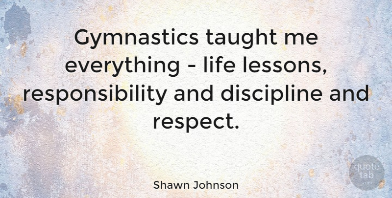 Shawn Johnson Quote About Life Lesson, Responsibility, Gymnastics: Gymnastics Taught Me Everything Life...