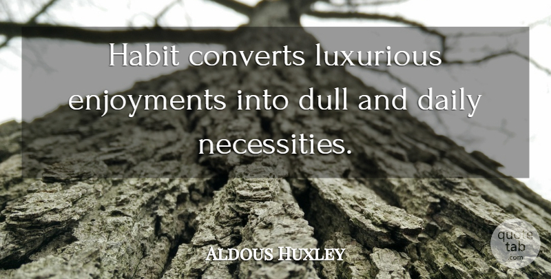 Aldous Huxley Quote About Luxury, Dull, Literature: Habit Converts Luxurious Enjoyments Into...