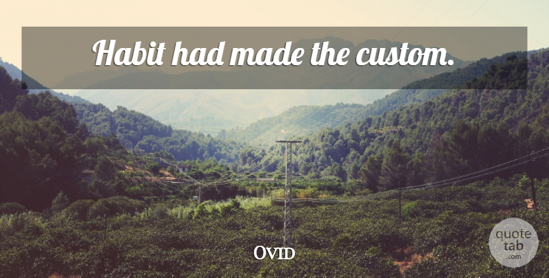 Ovid Quote About Habit, Made, Customs: Habit Had Made The Custom...