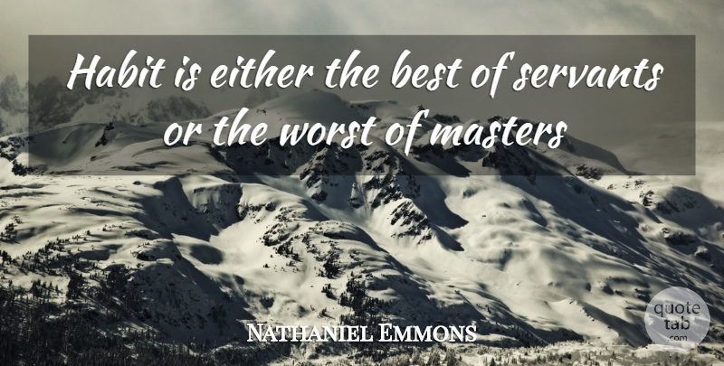 Nathaniel Emmons Quote About Best, Either, Habit, Masters, Servants: Habit Is Either The Best...