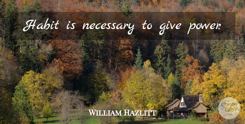 William Hazlitt Quote About Giving, Habit: Habit Is Necessary To Give...