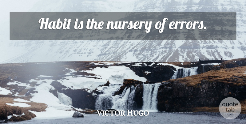 Victor Hugo Quote About Learning, Errors, Nursery: Habit Is The Nursery Of...