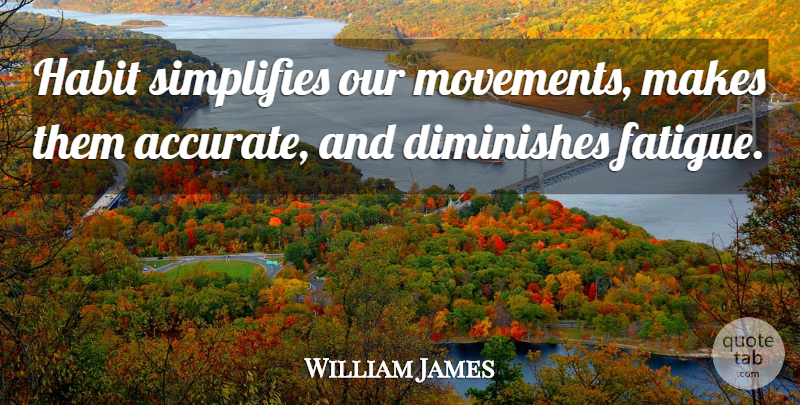 William James Quote About Happiness, Movement, Habit: Habit Simplifies Our Movements Makes...