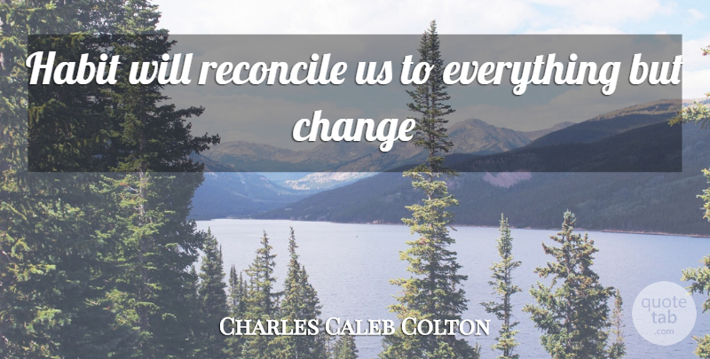 Charles Caleb Colton Quote About Habit, Reconcile: Habit Will Reconcile Us To...