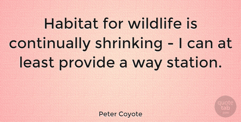 Peter Coyote Quote About Way, Wildlife, Shrinking: Habitat For Wildlife Is Continually...
