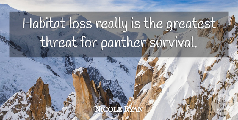 Nicole Ryan Quote About Greatest, Habitat, Loss, Panther, Threat: Habitat Loss Really Is The...