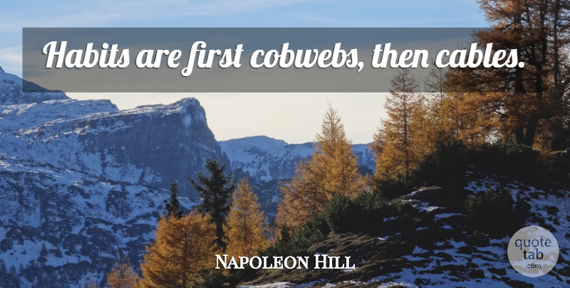 Napoleon Hill Quote About Firsts, Cobwebs, Habit: Habits Are First Cobwebs Then...