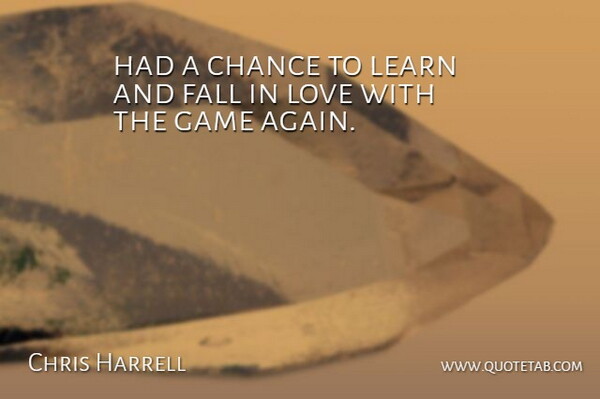 Chris Harrell Quote About Chance, Fall, Game, Learn, Love: Had A Chance To Learn...