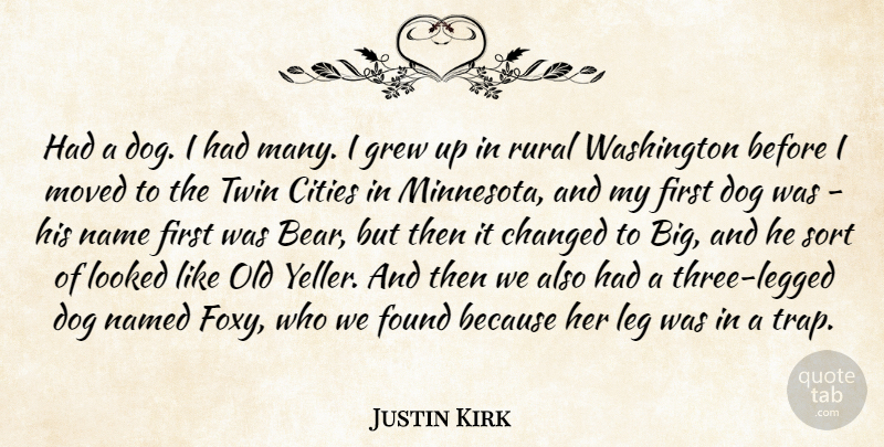 Justin Kirk Quote About Changed, Cities, Found, Grew, Leg: Had A Dog I Had...