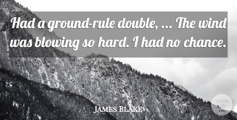 James Blake Quote About Blowing, Wind: Had A Ground Rule Double...