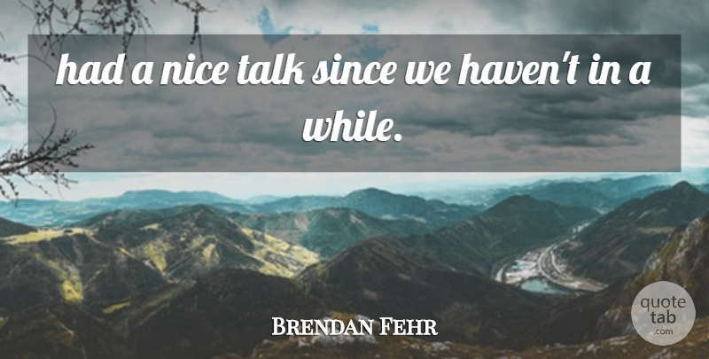 Brendan Fehr Quote About Nice, Since, Talk: Had A Nice Talk Since...