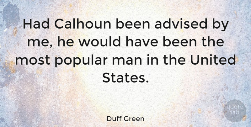 Duff Green Quote About Song, Men, United States: Had Calhoun Been Advised By...