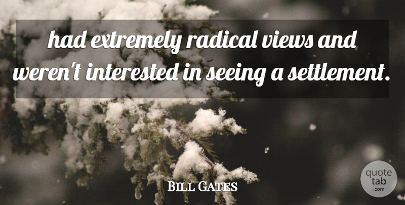 Bill Gates Quote About Extremely, Interested, Radical, Seeing, Views: Had Extremely Radical Views And...