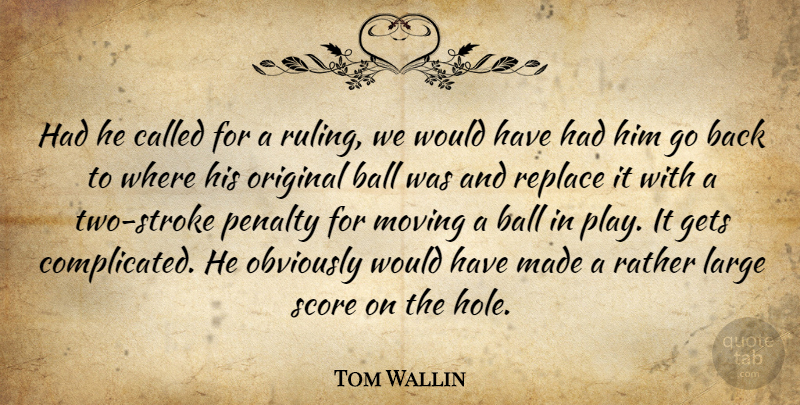 Tom Wallin Quote About Ball, Gets, Large, Moving, Obviously: Had He Called For A...